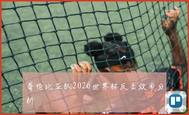 哥伦比亚队2026世界杯反击效率分析