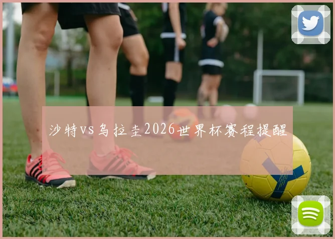 沙特vs乌拉圭2026世界杯赛程提醒