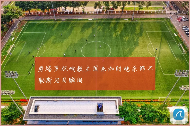 劳塔罗双响救主国米加时绝杀那不勒斯泪目瞬间