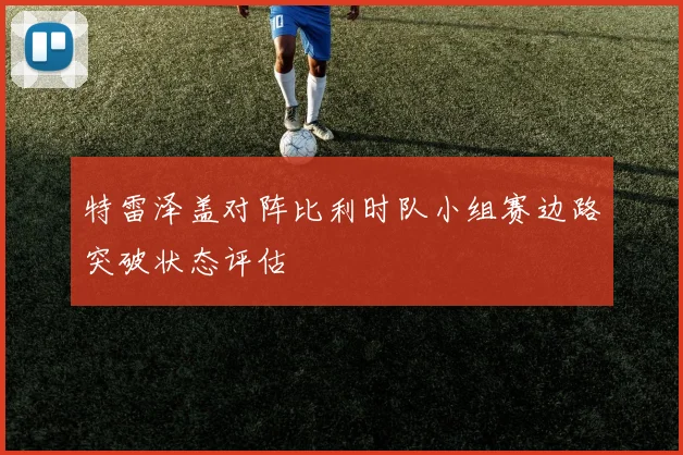 特雷泽盖对阵比利时队小组赛边路突破状态评估