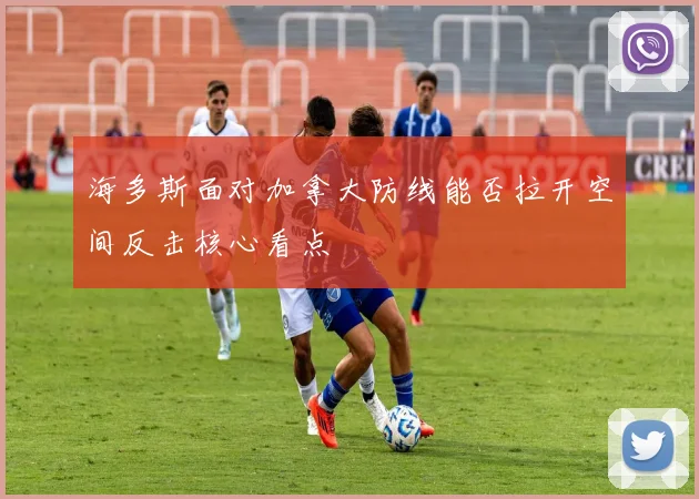 海多斯面对加拿大防线能否拉开空间反击核心看点