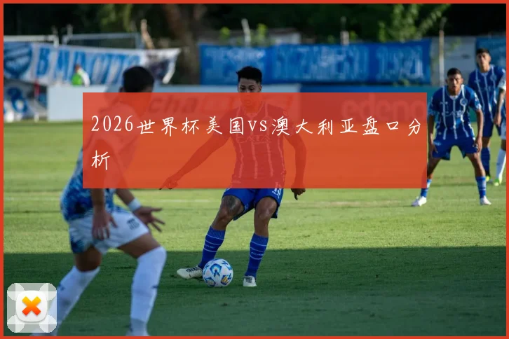 2026世界杯美国vs澳大利亚盘口分析