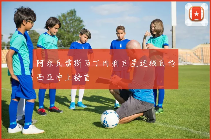 阿尔瓦雷斯马丁内利巨星连线瓦伦西亚冲上榜首