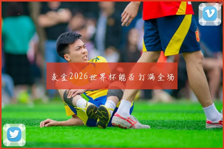 麦金2026世界杯能否打满全场