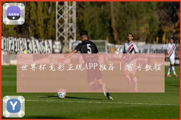 世界杯竞彩正规APP推荐|官方教程