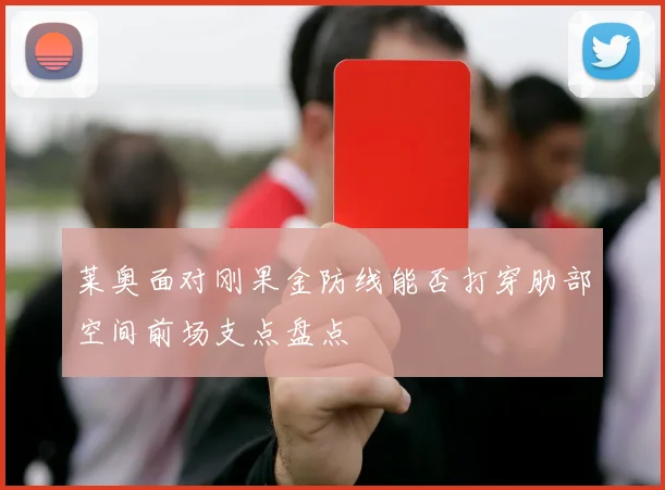 莱奥面对刚果金防线能否打穿肋部空间前场支点盘点