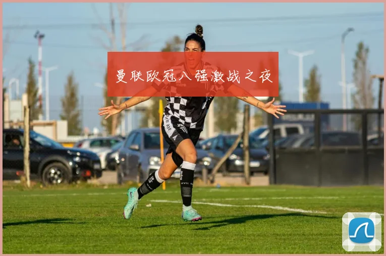 曼联欧冠八强激战之夜