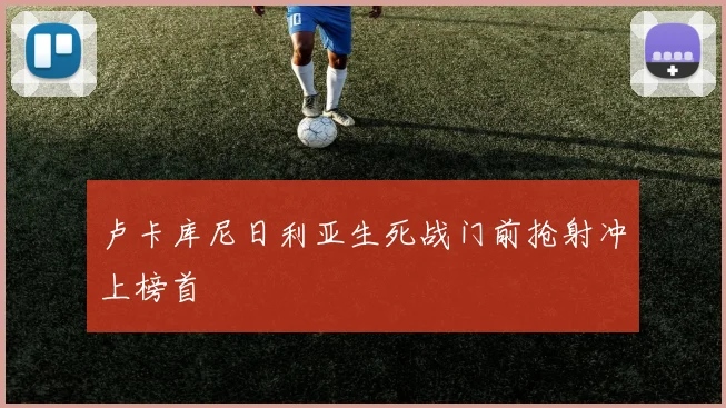 卢卡库尼日利亚生死战门前抢射冲上榜首