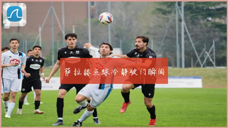 萨拉赫点球冷静破门瞬间