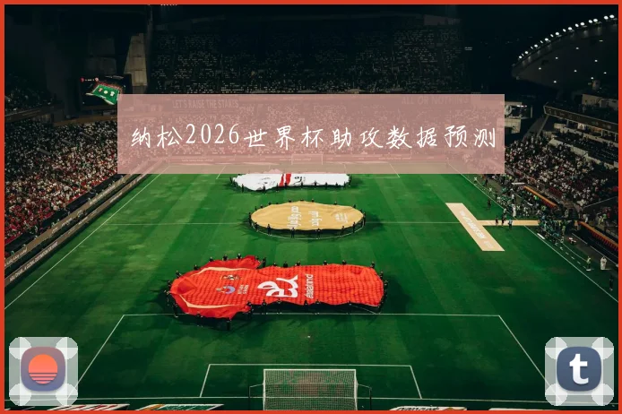 纳松2026世界杯助攻数据预测