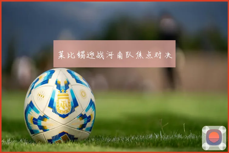 莱比锡迎战河南队焦点对决