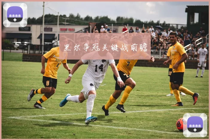 里尔争冠关键战前瞻