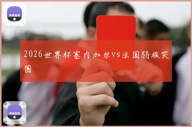 2026世界杯塞内加尔vs法国弱旅突围