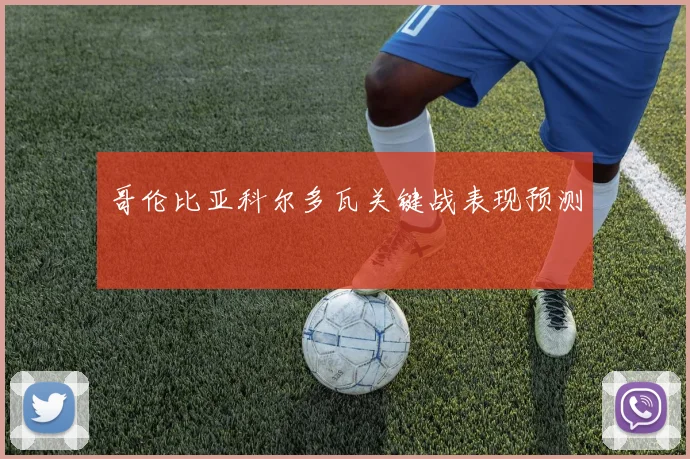 哥伦比亚科尔多瓦关键战表现预测