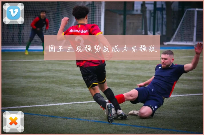 国王主场强势发威力克强敌