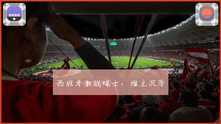 西班牙激战瑞士,谁主沉浮