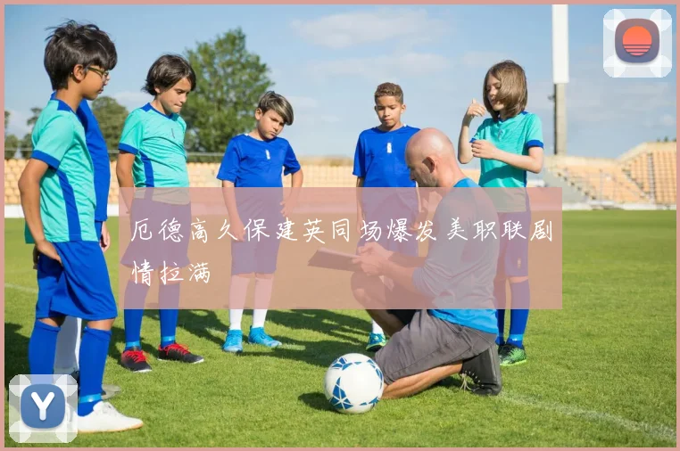厄德高久保建英同场爆发美职联剧情拉满