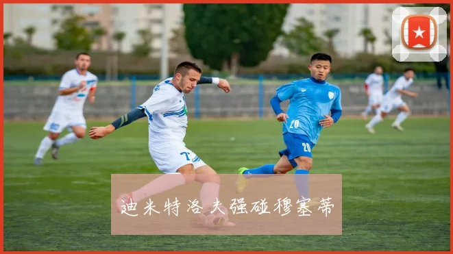 迪米特洛夫强碰穆塞蒂