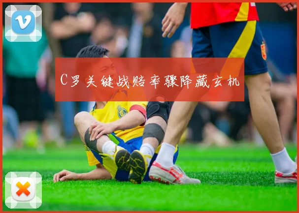 C罗关键战赔率骤降藏玄机