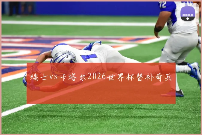 瑞士vs卡塔尔2026世界杯替补奇兵