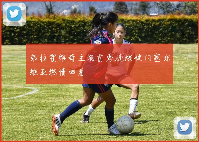 弗拉霍维奇主场首秀连线破门塞尔维亚燃情回看