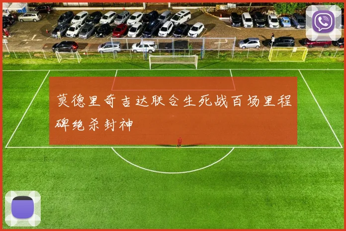 莫德里奇吉达联合生死战百场里程碑绝杀封神