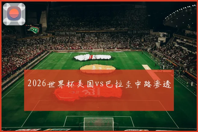 2026世界杯美国vs巴拉圭中路渗透