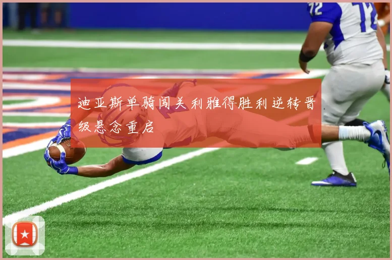 迪亚斯单骑闯关利雅得胜利逆转晋级悬念重启