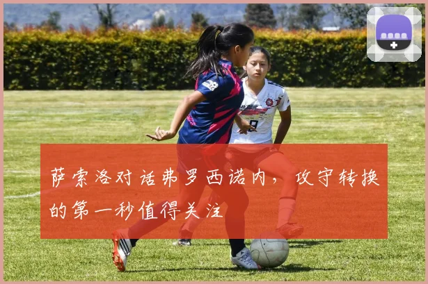 萨索洛对话弗罗西诺内，攻守转换的第一秒值得关注