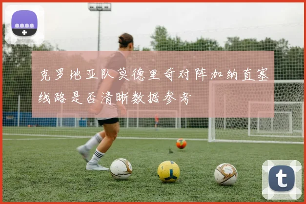 克罗地亚队莫德里奇对阵加纳直塞线路是否清晰数据参考