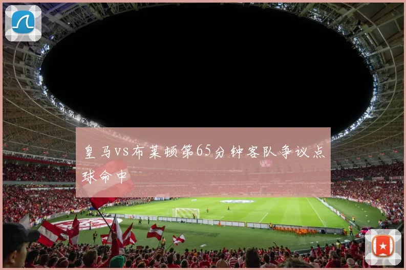 皇马vs布莱顿第65分钟客队争议点球命中