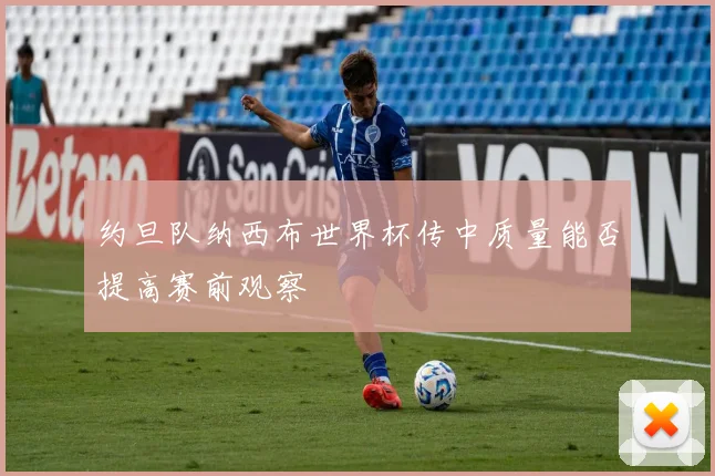 约旦队纳西布世界杯传中质量能否提高赛前观察