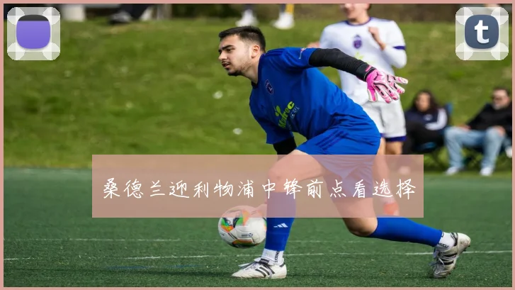 桑德兰迎利物浦中锋前点看选择