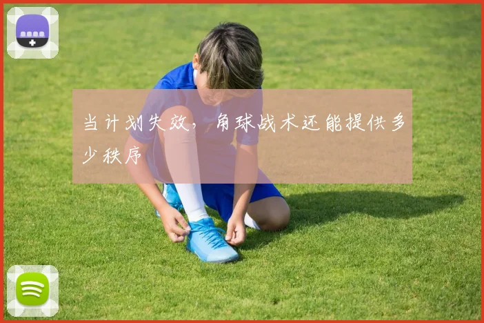 当计划失效,角球战术还能提供多少秩序