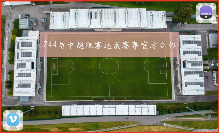 Z44与中超联赛达成赛事官方合作