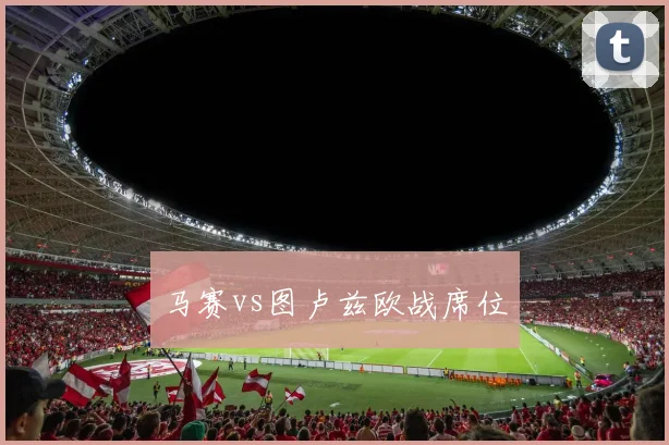马赛vs图卢兹欧战席位