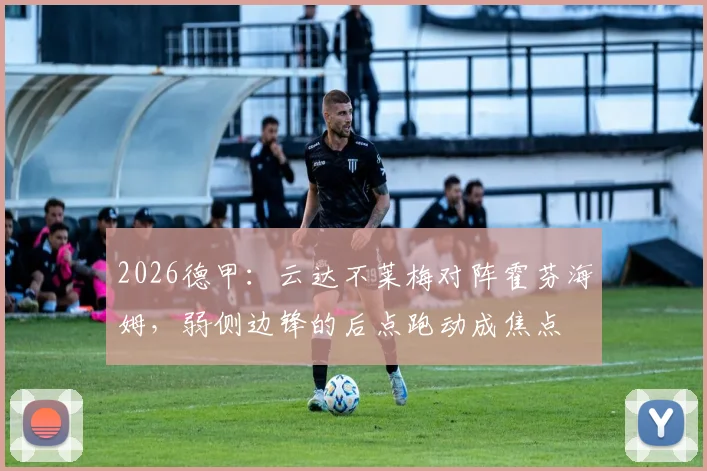 2026德甲：云达不莱梅对阵霍芬海姆，弱侧边锋的后点跑动成焦点