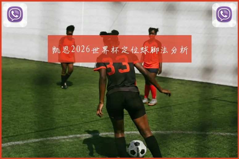 凯恩2026世界杯定位球脚法分析