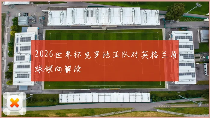 2026世界杯克罗地亚队对英格兰角球倾向解读