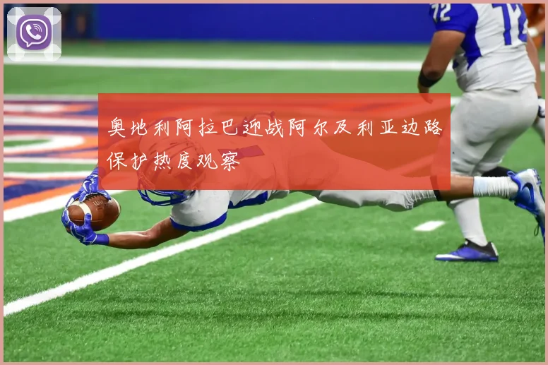 奥地利阿拉巴迎战阿尔及利亚边路保护热度观察