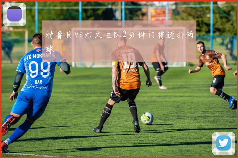 特鲁瓦vs尤文主队2分钟门将连扑两球