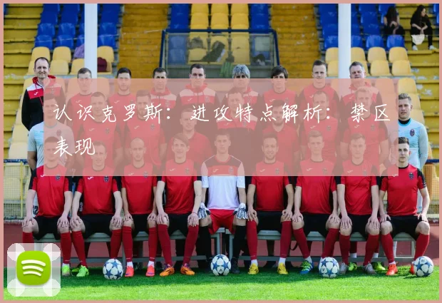 认识克罗斯：进攻特点解析：禁区表现