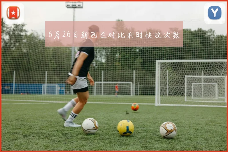 6月26日新西兰对比利时快攻次数