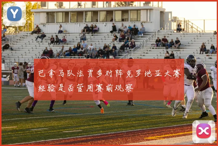 巴拿马队法贾多对阵克罗地亚大赛经验是否管用赛前观察